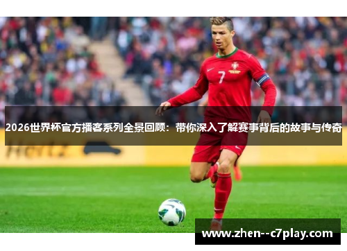 2026世界杯官方播客系列全景回顾：带你深入了解赛事背后的故事与传奇