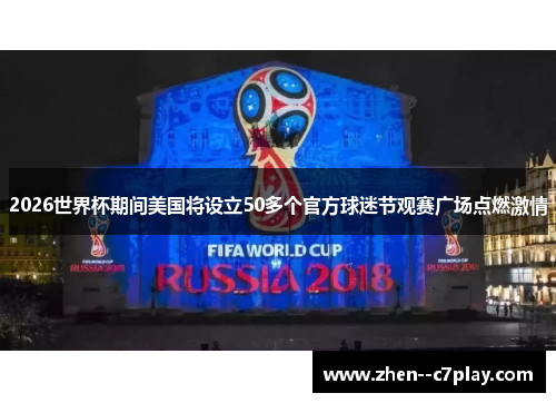2026世界杯期间美国将设立50多个官方球迷节观赛广场点燃激情