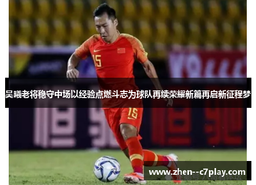 吴曦老将稳守中场以经验点燃斗志为球队再续荣耀新篇再启新征程梦