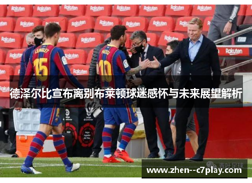 德泽尔比宣布离别布莱顿球迷感怀与未来展望解析