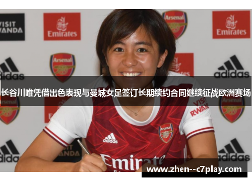 长谷川唯凭借出色表现与曼城女足签订长期续约合同继续征战欧洲赛场