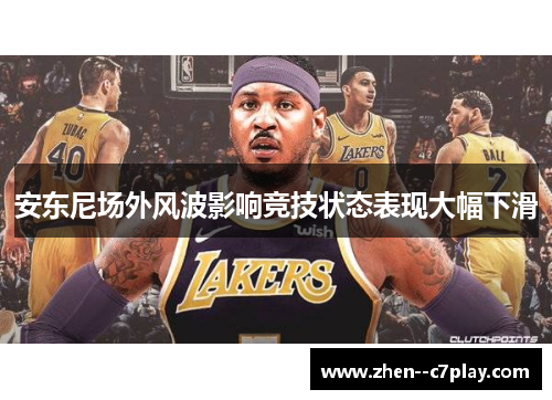 安东尼场外风波影响竞技状态表现大幅下滑