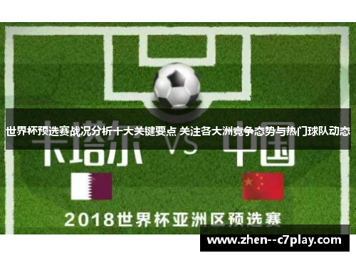 世界杯预选赛战况分析十大关键要点 关注各大洲竞争态势与热门球队动态 世界杯预选赛战况分析十大关键要点 关注各大洲竞争态势与热门球队动态