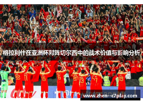 格拉利什在亚洲杯对阵切尔西中的战术价值与影响分析